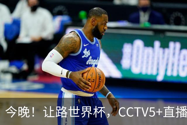 今晚！让路世界杯，CCTV5+直播中国男篮VS荷兰，NBA球员杨瀚森归队